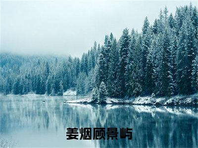 姜烟顾景屿精彩小说（姜烟顾景屿）在哪免费看-小说(姜烟顾景屿)全文完整版免费阅读