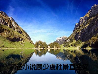 顾少虞杜景宜（顾少虞杜景宜小说全文）在线阅读-顾少虞杜景宜全文免费阅读无弹窗大结局