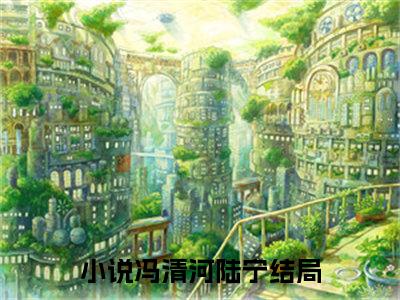 冯清河陆宁精彩章节免费阅读-冯清河陆宁小说完整版