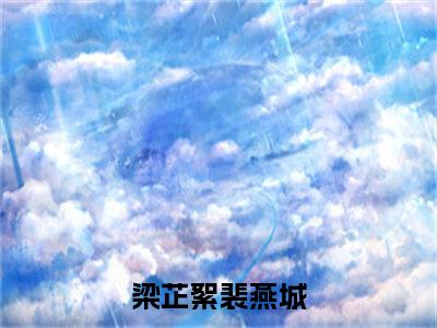 梁芷絮裴燕城（梁芷絮裴燕城）全文免费阅读_梁芷絮裴燕城（梁芷絮裴燕城）最新章节小说免费阅读（梁芷絮裴燕城）