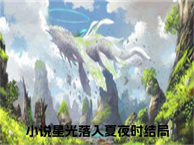 (尹初夏陆星寒)星光落入夏夜时全文免费阅读无弹窗完整版_星光落入夏夜时小说全文免费阅读