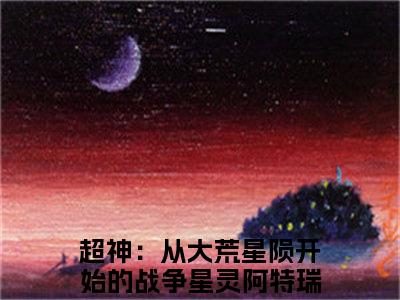 超神：从大荒星陨开始的战争星灵阿特瑞斯最新章节（超神：从大荒星陨开始的战争星灵阿特瑞斯免费阅读）-超神：从大荒星陨开始的战争星灵阿特瑞斯小说在线阅读完整版