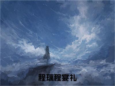 程璃程宴礼全文免费阅读大结局 程璃程宴礼小说最新章节阅读无弹窗