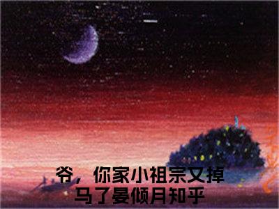 爷，你家小祖宗又掉马了晏倾月（爷，你家小祖宗又掉马了晏倾月小说）全文免费阅读无弹窗大结局_(爷，你家小祖宗又掉马了晏倾月小说免费阅读)爷，你家小祖宗又掉马了晏倾月最新章节列表