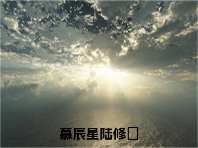 慕辰星陆修璟小说（慕辰星陆修璟）免费阅读全文无弹窗大结局_慕辰星陆修璟免费阅读无弹窗小说_小说笔趣阁