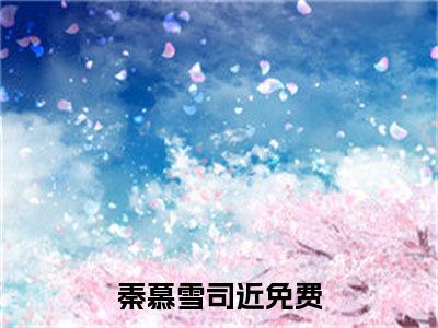 秦慕雪司近（秦慕雪司近）全文免费阅读无弹窗大结局_秦慕雪司近最新章节列表笔趣阁（秦慕雪司近）