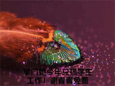 （掌门她今年只抓学生工作！谢青青）是什么小说_主角是（掌门她今年只抓学生工作！谢青青）的小说（掌门她今年只抓学生工作！谢青青）最新章节列表_笔趣阁