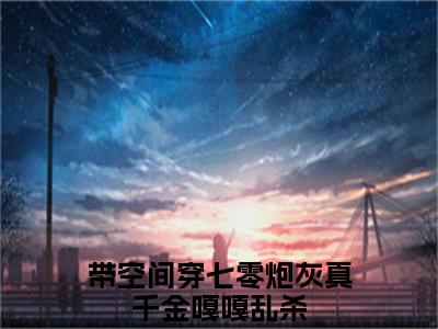 柳星禾全文小说（带空间穿七零炮灰真千金嘎嘎乱杀）全文阅读-柳星禾在线小说免费阅读