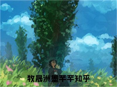 私藏读物牧晟洲墨芊芊免费观看-抖音热门牧晟洲墨芊芊(牧晟洲墨芊芊)最新章节阅读