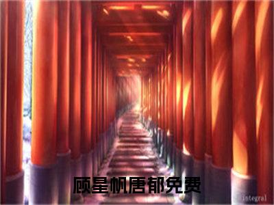 顾星帆唐郁（顾星帆唐郁）全文免费阅读无弹窗大结局_（顾星帆唐郁）顾星帆唐郁免费阅读最新章节列表笔趣阁（顾星帆唐郁）