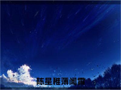 陈星稚薄闻霄（陈星稚薄闻霄）全文免费阅读无弹窗大结局_陈星稚薄闻霄最新章节列表笔趣阁