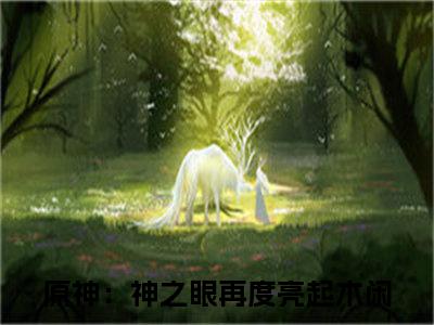 原神：神之眼再度亮起木闲（原神：神之眼再度亮起木闲）全文免费阅读无弹窗大结局_原神：神之眼再度亮起木闲最新章节列表_笔趣阁无删减