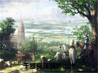 于宣良瑾精彩章节免费阅读-于宣良瑾小说完整版