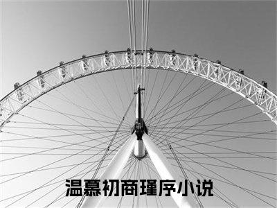 温慕初商瑾序（温慕初商瑾序）全文免费阅读无弹窗大结局_温慕初商瑾序全文免费阅读