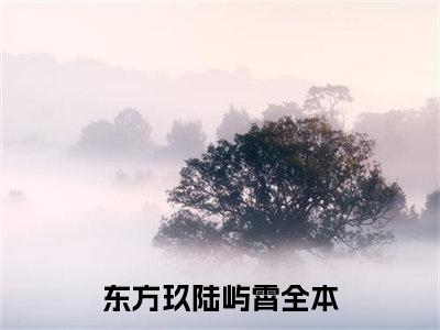 东方玖陆屿霄小说（东方玖陆屿霄）免费阅读全文无弹窗大结局_东方玖陆屿霄免费阅读无弹窗小说_小说笔趣阁