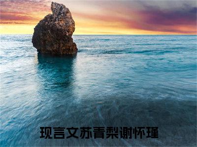 苏青梨谢怀瑾完整版 苏青梨谢怀瑾小说全文在线阅读