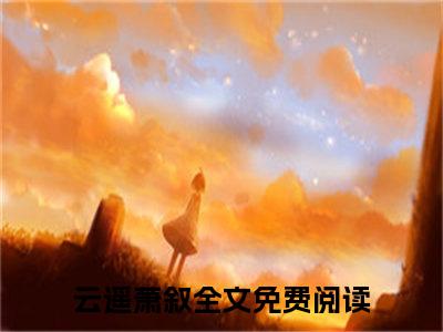 云遥萧叙全文小说（云遥萧叙）在线阅读无弹窗大结局_云遥萧叙全文在线阅读无弹窗