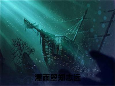 潭雨翠郑志远（潭雨翠郑志远）全文免费阅读无弹窗大结局_潭雨翠郑志远最新章节列表