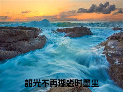 瑚淼时墨尘（韶光不再）全文免费阅读-（韶光不再无弹窗阅读）最新章节小说免费阅读