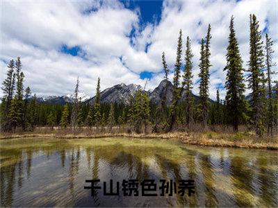 千山锈色孙荞免费阅读无弹窗大结局-千山锈色孙荞（千山锈色孙荞最新全章节大结局）全文阅读