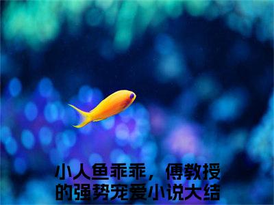 伽浅傅严琛（小人鱼乖乖，傅教授的强势宠爱）免费最新小说_小人鱼乖乖，傅教授的强势宠爱（伽浅傅严琛）免费版今日已更新