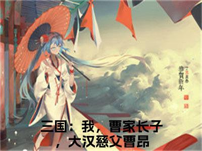 三国：我，曹家长子，大汉慈父曹昂(三国：我，曹家长子，大汉慈父曹昂)小说免费阅读大结局无弹窗_(三国：我，曹家长子，大汉慈父曹昂)最新章节列表笔趣阁（三国：我，曹家长子，大汉慈父曹昂）