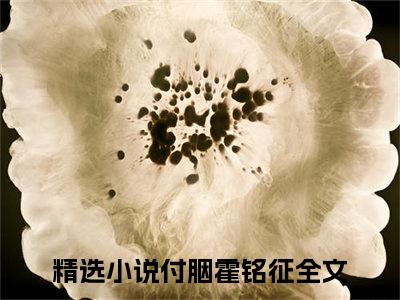 付胭霍铭征全集章节小说免费阅读完整版（付胭霍铭征）-付胭霍铭征小说免费阅读