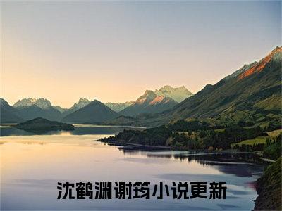 沈鹤渊谢筠免费（沈鹤渊谢筠）全文免费阅读无弹窗大结局_沈鹤渊谢筠免费最新章节列表_笔趣阁