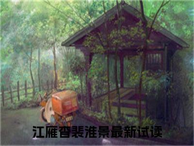 江雁杳裴淮景（江雁杳裴淮景）全集免费阅读无弹窗_江雁杳裴淮景正版小说免费阅读