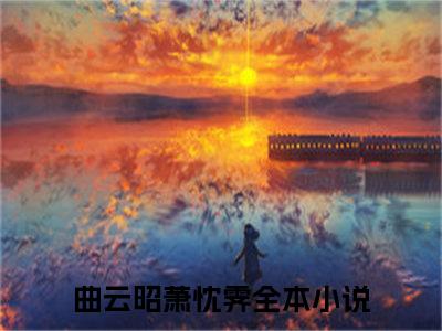 曲云昭萧忱霁全文免费阅读_（曲云昭萧忱霁）曲云昭萧忱霁最新小说_笔趣阁