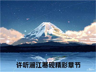 许听澜江寒砚（许听澜江寒砚）全文免费阅读无弹窗大结局_许听澜江寒砚最新章节列表笔趣阁