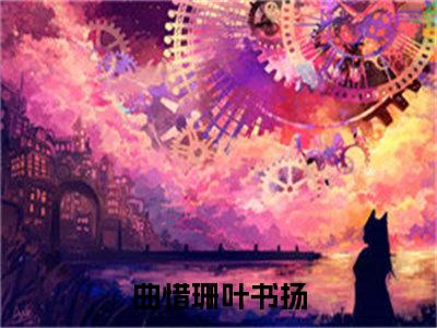 曲惜珊叶书扬免费小说-曲惜珊叶书扬全文阅读目录