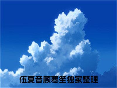 伍夏音顾寒笙(伍夏音顾寒笙)全文免费阅读无弹窗大结局_ 伍夏音顾寒笙免费阅读最新章节列表_笔趣阁