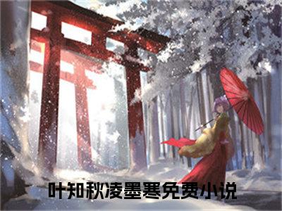 (热推新书)美文摘抄（叶知秋凌墨寒）主人公为（叶知秋凌墨寒）的小说 叶知秋凌墨寒大结局全文免费阅读_笔趣阁