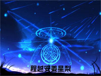 程越安姜星梨免费阅读目录 程越安姜星梨小说全文