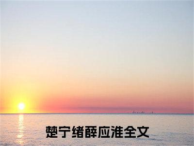 楚宁绪薛应淮小说_楚宁绪薛应淮全文阅读 楚宁绪薛应淮小说免费阅读笔趣阁