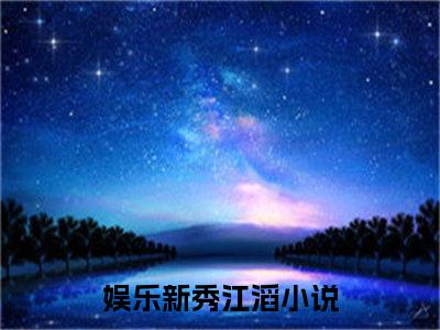 多人追的热门小说（娱乐新秀江滔）-娱乐新秀江滔小说最新章节免费阅读