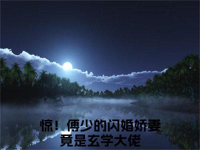 傅时寒叶夕瑶（惊！傅少的闪婚娇妻竟是玄学大佬）小说精彩免费内容_傅时寒叶夕瑶最新章节全文阅读（惊！傅少的闪婚娇妻竟是玄学大佬）