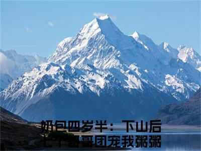 奶包四岁半：下山后七个哥哥团宠我粥粥小说大结局免费阅读-完结版奶包四岁半：下山后七个哥哥团宠我粥粥小说免费阅读