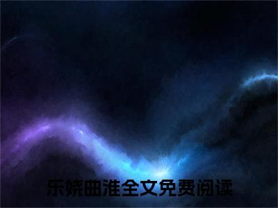 全章节完整《乐娆曲淮》全文阅读《春雾妖娆》