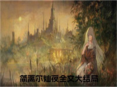 简离尔灿夜《简离尔灿夜小说免费阅读》完整_简离尔灿夜小说（简离尔灿夜）全文免费阅读大结局