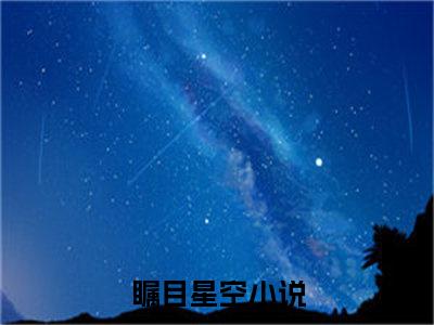 瞩目星空全文免费阅读无弹窗大结局_（叶鸣承）瞩目星空完整版全文在线赏析