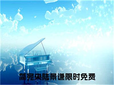 简宛央陆景谦（简宛央陆景谦）全文免费阅读无弹窗大结局_（简宛央陆景谦）章节列表_笔趣阁