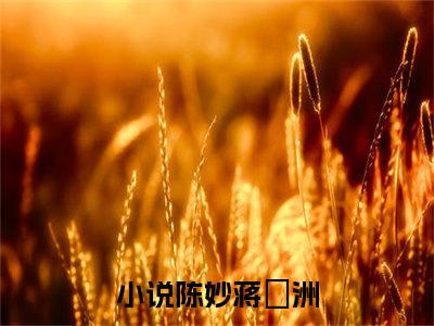 陈妙蒋祎洲全文免费 陈妙蒋祎洲在线阅读