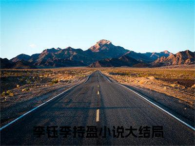 李钰李持盈（李钰李持盈)全文免费阅读无弹窗大结局_李钰李持盈（李钰李持盈）全文完整无删减版免费阅读（李钰李持盈）