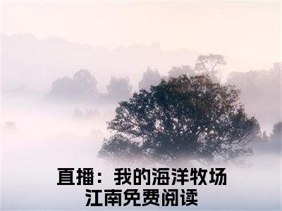 直播：我的海洋牧场江南小说最后结局(直播：我的海洋牧场江南)完结版免费阅读