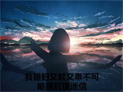 我媳妇又软又乖不可能搞封建迷信（江折星沈稷全文免费阅读）_我媳妇又软又乖不可能搞封建迷信小说最新章节免费阅读