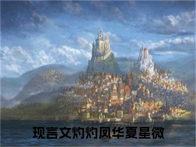 灼灼凤华夏星微（灼灼凤华夏星微全文免费）小说全文免费阅读无弹窗大结局_(灼灼凤华夏星微免费阅读）灼灼凤华夏星微最新章节列表_笔趣阁（灼灼凤华夏星微）