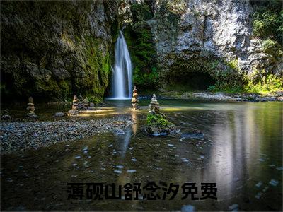 薄砚山舒念汐(薄砚山舒念汐)小说全文免费阅读无弹窗大结局_（薄砚山舒念汐全文免费阅读）薄砚山舒念汐最新章节列表笔趣阁（薄砚山舒念汐）