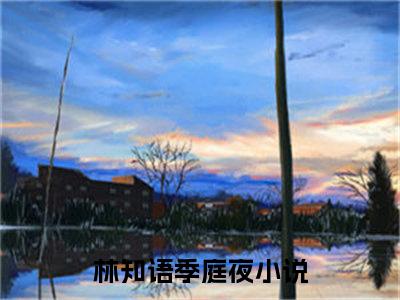 林知语季庭夜（林知语季庭夜）全文免费阅读无弹窗大结局_（林知语季庭夜）林知语季庭夜免费阅读最新章节列表笔趣阁（林知语季庭夜）